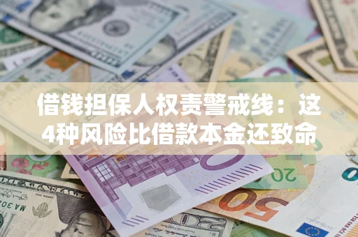 济南借钱担保人权责警戒线：这4种风险比借款本金还致命