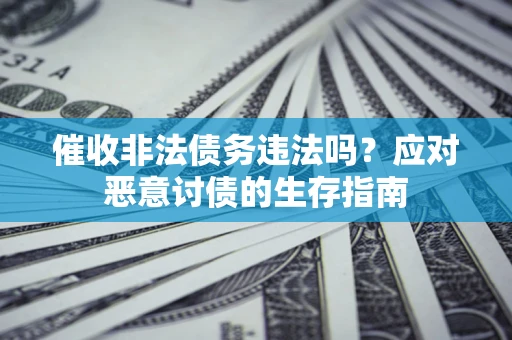 济南催收非法债务违法吗？应对恶意讨债的生存指南