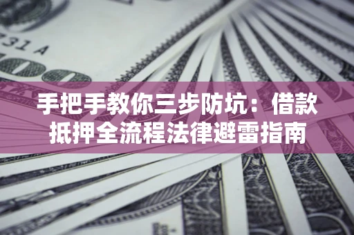 济南手把手教你三步防坑：借款抵押全流程法律避雷指南