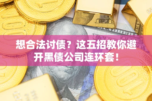 济南想合法讨债？这五招教你避开黑债公司连环套！