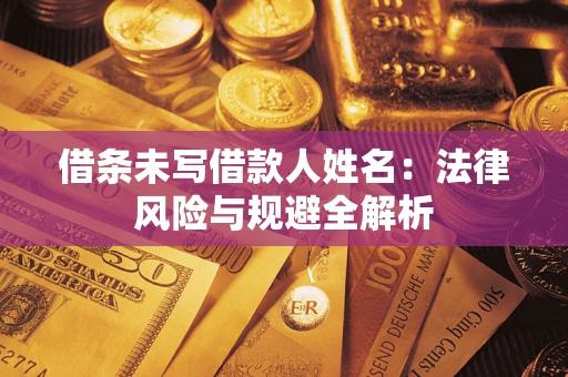 济南借条未写借款人姓名：法律风险与规避全解析