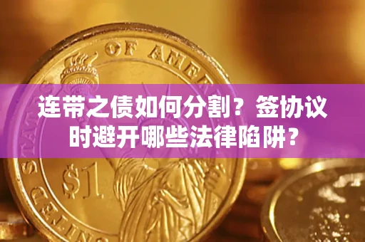 济南连带之债如何分割？签协议时避开哪些法律陷阱？