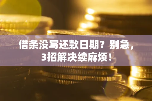 济南借条没写还款日期？别急，3招解决续麻烦！