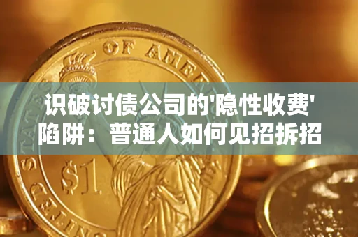 济南识破讨债公司的'隐性收费'陷阱：普通人如何见招拆招？