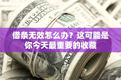 济南借条无效怎么办？这可能是你今天最重要的收藏