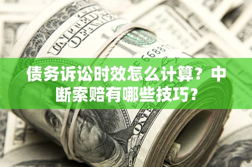 济南债务诉讼时效怎么计算？中断索赔有哪些技巧？
