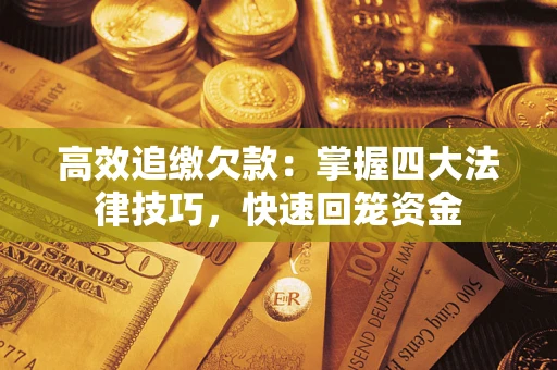 济南高效追缴欠款：掌握四大法律技巧，快速回笼资金