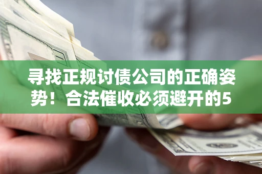 济南寻找正规讨债公司的正确姿势！合法催收必须避开的5大雷区