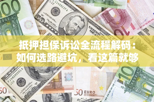 济南抵押担保诉讼全流程解码：如何选路避坑，看这篇就够了