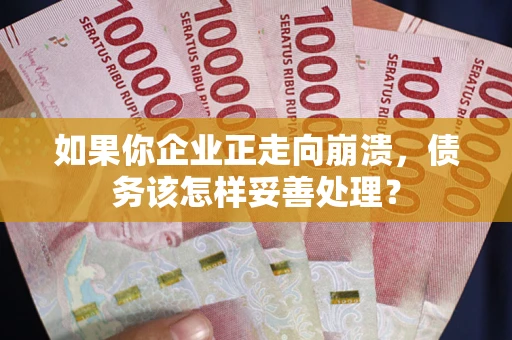 济南如果你企业正走向崩溃，债务该怎样妥善处理？