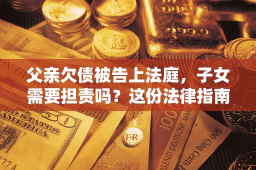 济南父亲欠债被告上法庭，子女需要担责吗？这份法律指南必须看完