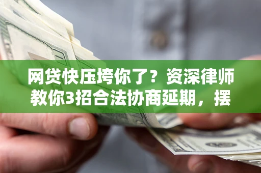 济南网贷快压垮你了？资深律师教你3招合法协商延期，摆脱暴力催收！