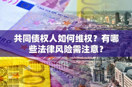 济南共同债权人如何维权？有哪些法律风险需注意？