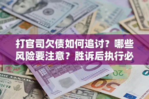 济南打官司欠债如何追讨？哪些风险要注意？胜诉后执行必看！