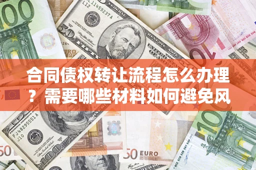 济南合同债权转让流程怎么办理？需要哪些材料如何避免风险？