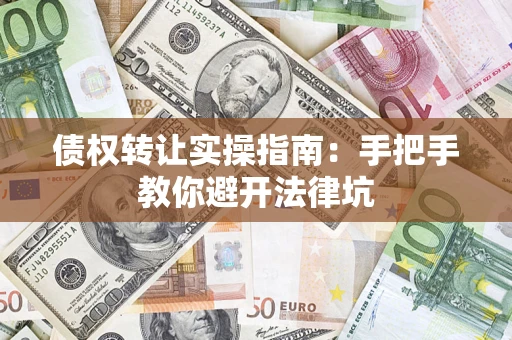 济南债权转让实操指南：手把手教你避开法律坑