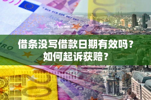 济南借条没写借款日期有效吗？如何起诉获赔？