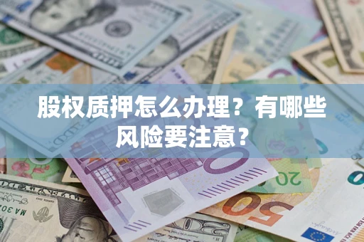 济南股权质押怎么办理？有哪些风险要注意？
