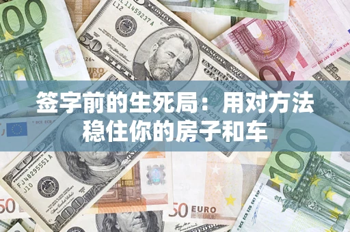 济南签字前的生死局：用对方法稳住你的房子和车