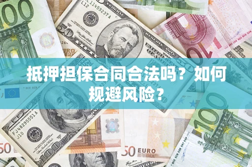 济南抵押担保合同合法吗？如何规避风险？