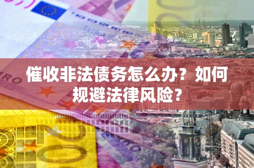 济南催收非法债务怎么办？如何规避法律风险？
