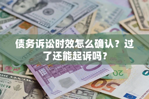 济南债务诉讼时效怎么确认？过了还能起诉吗？