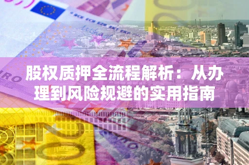 济南股权质押全流程解析：从办理到风险规避的实用指南