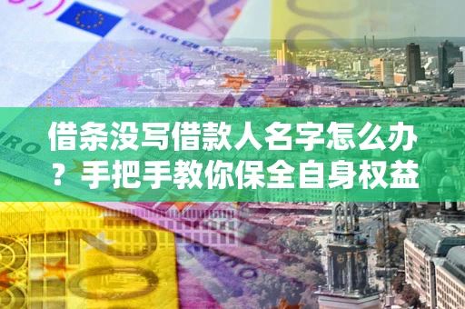 济南借条没写借款人名字怎么办？手把手教你保全自身权益