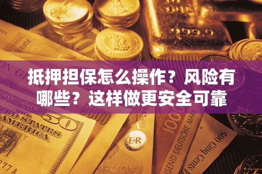 济南抵押担保怎么操作？风险有哪些？这样做更安全可靠