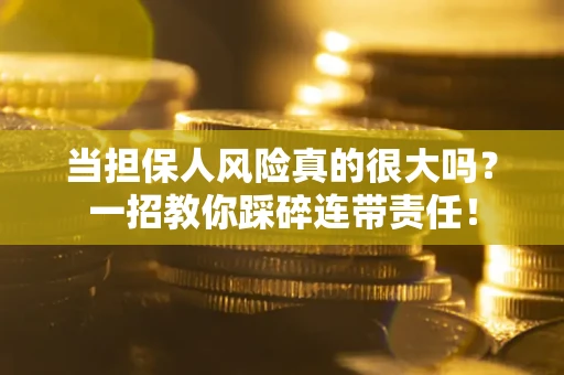 济南当担保人风险真的很大吗？一招教你踩碎连带责任！