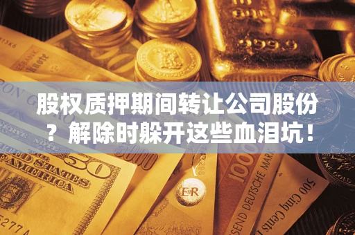 济南股权质押期间转让公司股份？解除时躲开这些血泪坑！