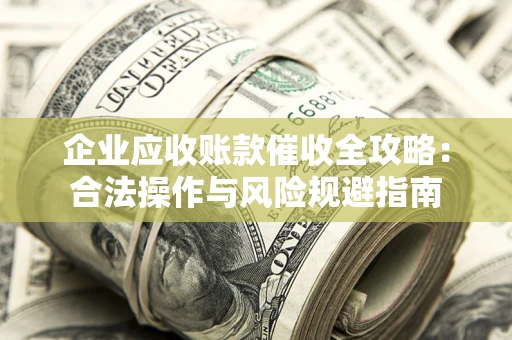 济南企业应收账款催收全攻略：合法操作与风险规避指南