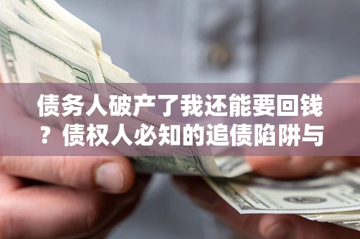 济南债务人破产了我还能要回钱？债权人必知的追债陷阱与破局之道