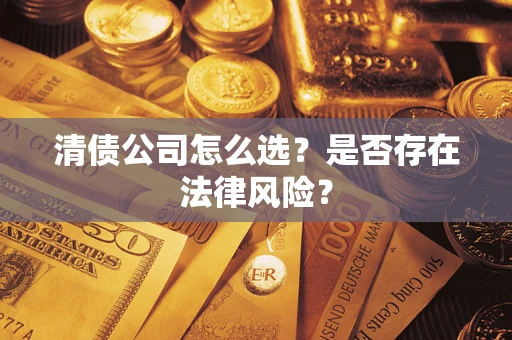 济南清债公司怎么选？是否存在法律风险？