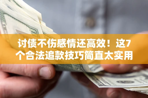 济南讨债不伤感情还高效！这7个合法追款技巧简直太实用
