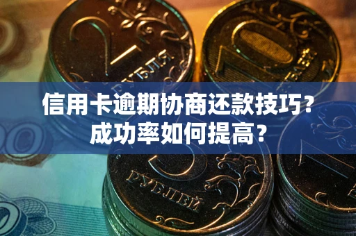 济南信用卡逾期协商还款技巧？成功率如何提高？