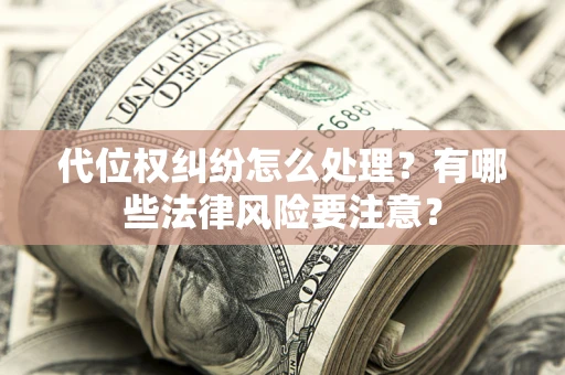 济南代位权纠纷怎么处理？有哪些法律风险要注意？