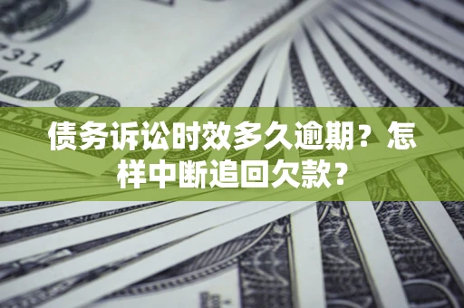 济南债务诉讼时效多久逾期？怎样中断追回欠款？
