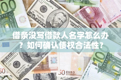 济南借条没写借款人名字怎么办？如何确认债权合法性？
