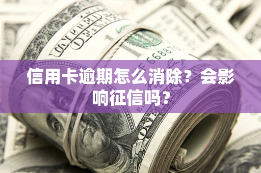 济南信用卡逾期怎么消除？会影响征信吗？