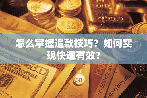 济南怎么掌握追款技巧？如何实现快速有效？