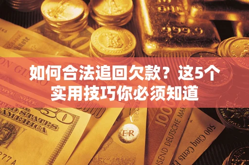 济南如何合法追回欠款？这5个实用技巧你必须知道
