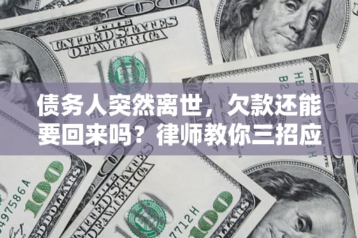 济南债务人突然离世，欠款还能要回来吗？律师教你三招应对