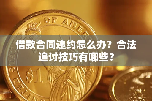 济南借款合同违约怎么办？合法追讨技巧有哪些？