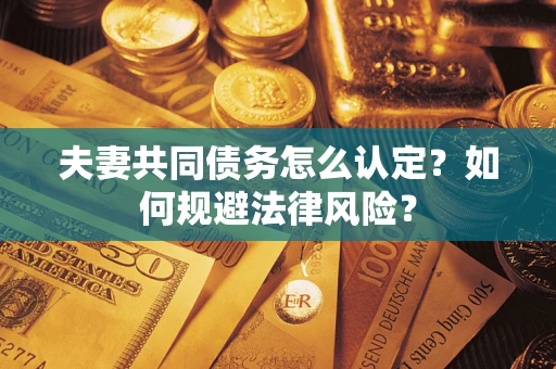 济南夫妻共同债务怎么认定？如何规避法律风险？