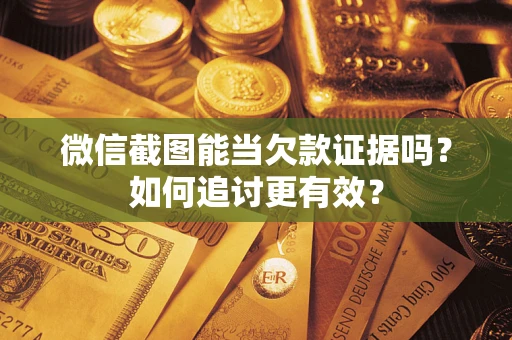 济南微信截图能当欠款证据吗？如何追讨更有效？
