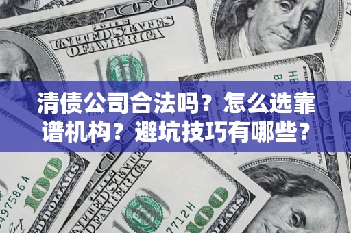 济南清债公司合法吗？怎么选靠谱机构？避坑技巧有哪些？