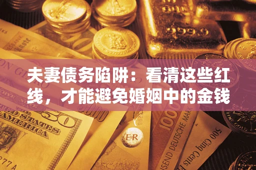济南夫妻债务陷阱：看清这些红线，才能避免婚姻中的金钱危机