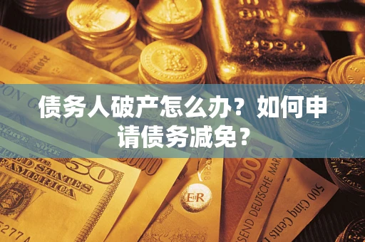 济南债务人破产怎么办？如何申请债务减免？
