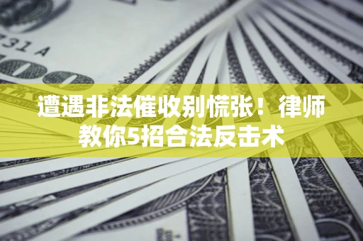 济南遭遇非法催收别慌张！律师教你5招合法反击术